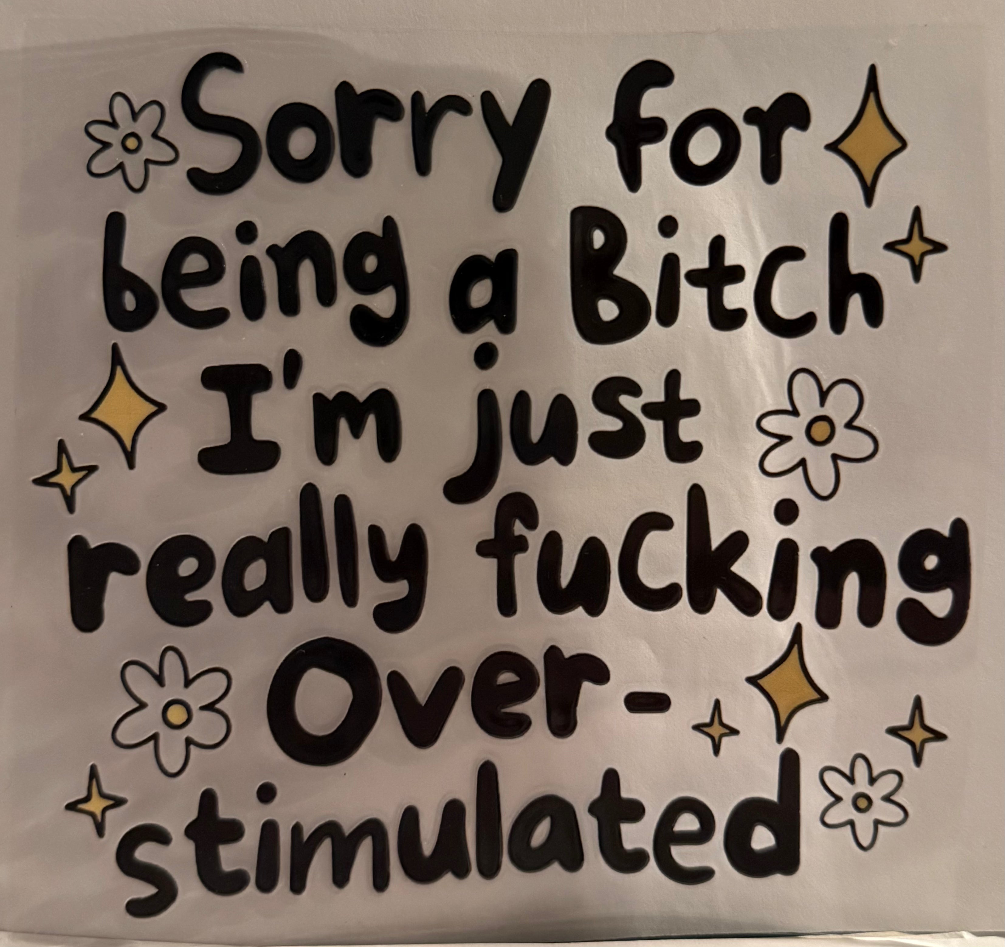 Sorry for being a B, just Overstimulated