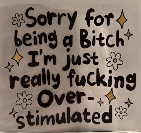 Sorry for being a B, just Overstimulated